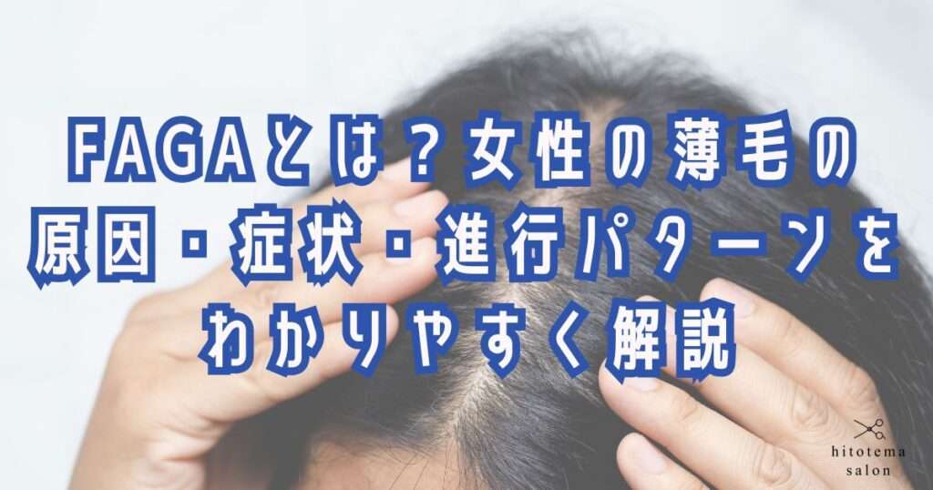 FAGAとは?女性の薄毛の原因や症状や進行パターンを大阪市鶴見区薄毛に悩む女性専用サロンオーナーであり監修者の中尾沙織が解説します。