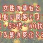 女性の薄毛と老化の関係とは？40代・50代・60代から始まる髪の変化と対策をテーマに大阪市鶴見区薄毛に悩む女性専用サロンhitotema salonオーナーの中尾沙織が解説します。