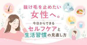 大阪市鶴見区薄毛に悩む女性専用サロンhitotema salonの中尾沙織が、抜け毛を止めたい女性にむけて、今日からできるセルフケアと生活習慣の見直し方を解説します。