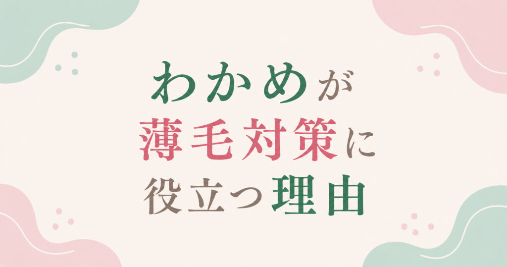 大阪市鶴見区薄毛やFAGAにお悩みの女性専用育毛サロンhitotemaa salon中尾沙織がわかめが薄毛対策に役立つ理由を解説しています。