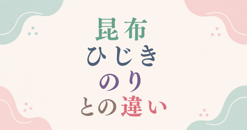 大阪市鶴見区薄毛やFAGAにお悩みの女性専用育毛サロンhitotemaa salon中尾沙織が昆布・ひじき・のりの違いを解説します。
