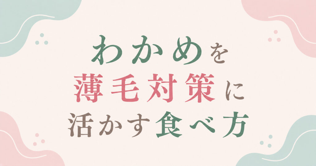 大阪市鶴見区薄毛やFAGAにお悩みの女性専用育毛サロンhitotemaa salon中尾沙織がわかめを薄毛対策に活かす食べ方を解説いたします。