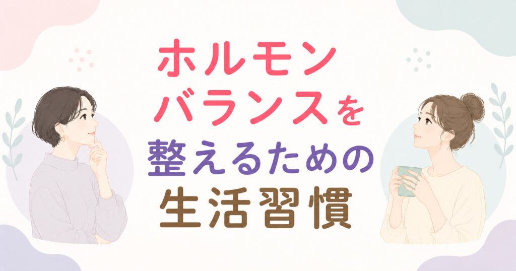 大阪市鶴見区薄毛やFAGAにお悩みの女性専用育毛サロンhitotemaa salon中尾沙織がホルモンバランスを整える為の生活習慣について解説します。
