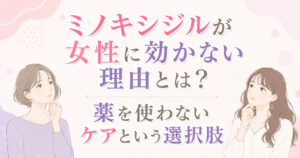 大阪市鶴見区薄毛やFAGAにお悩みの女性専用育毛サロンhitotemaa salon中尾沙織がミノキシジルが女性に効かない理由とは？薬を使わないケアという選択肢詳しく正しく解説します。