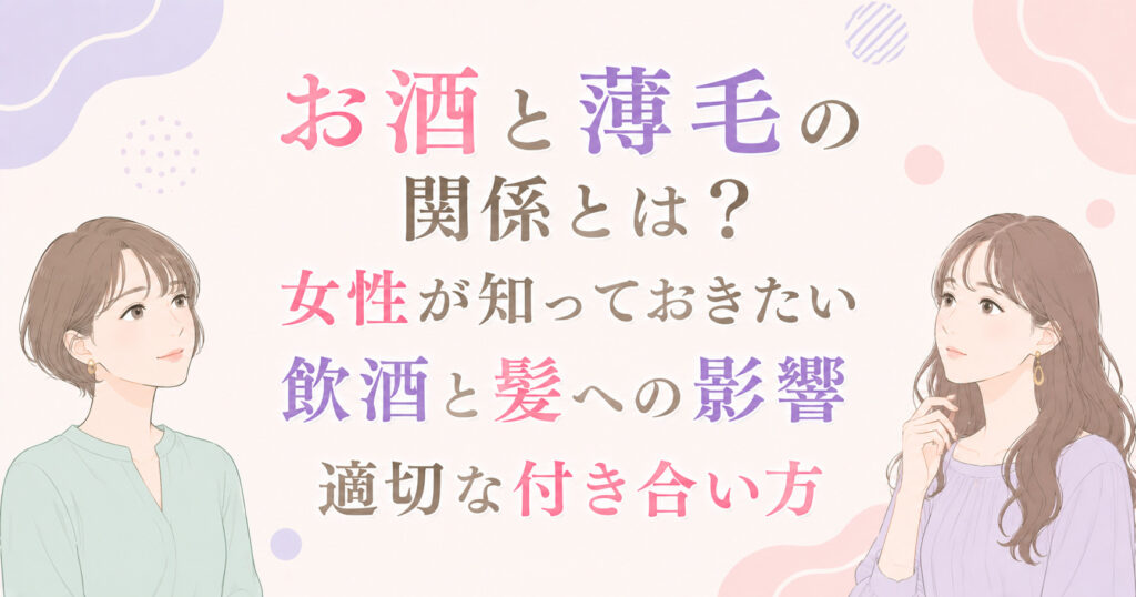 大阪市鶴見区薄毛やFAGAにお悩みの女性専用育毛サロンhitotemaa salon中尾沙織がお酒と薄毛の関係とは？女性が知っておきたい飲酒と髪への影響・適切な付き合い方を詳しく解説します。