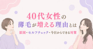 40代女性の薄毛が増える理由とは/原因・セルフチェック・今日からできる対策
