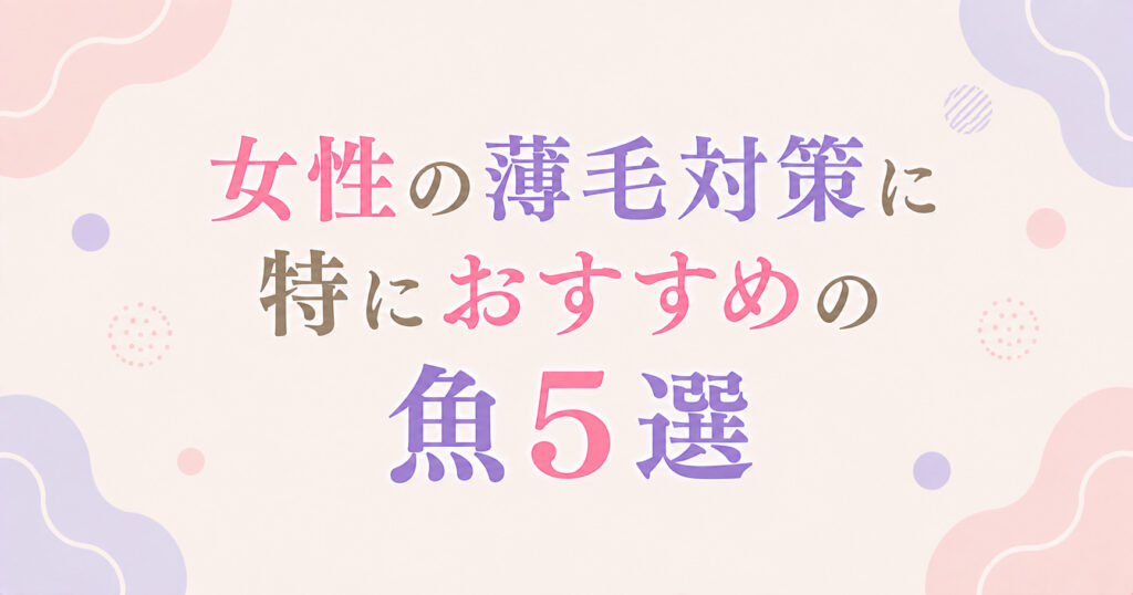 女性の薄毛対策に特におすすめの魚5選