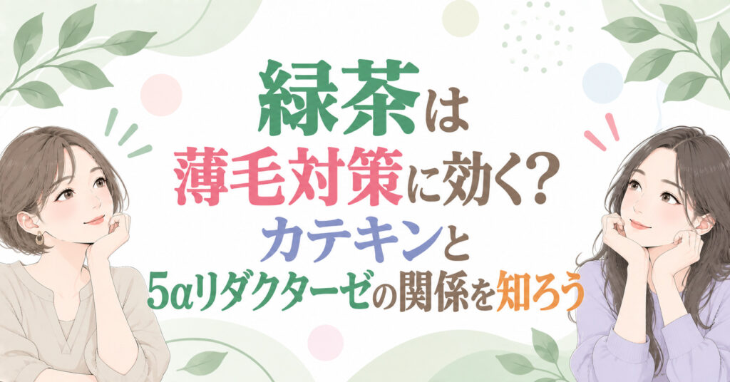 緑茶は薄毛対策に効く?カテキンと5αリダクターゼの関係を知ろう