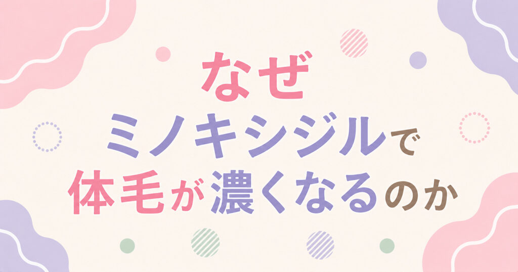 なぜミノキシジルで体毛が濃くなるのか