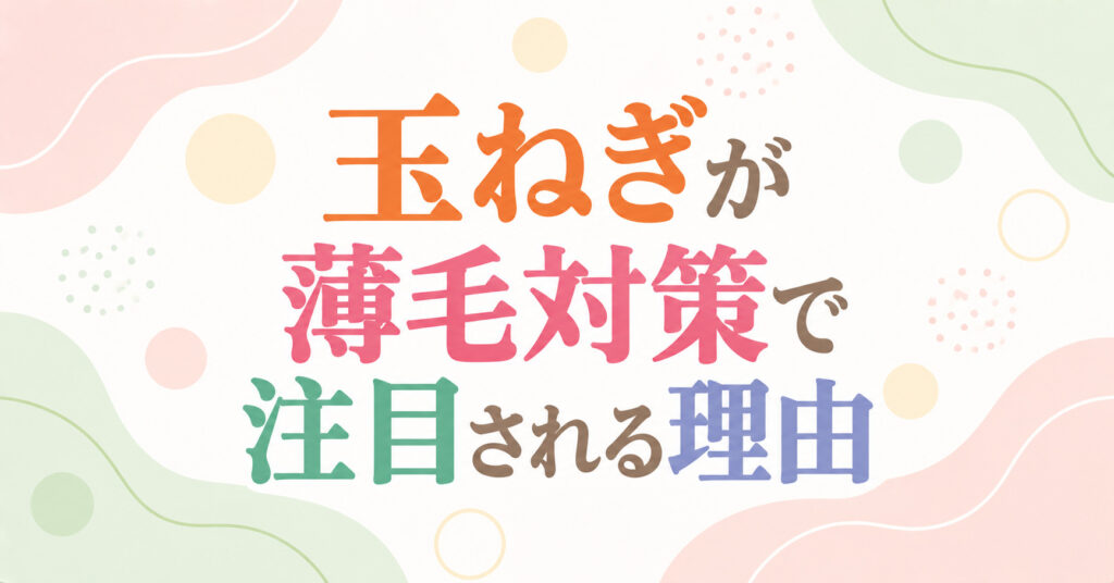 玉ねぎが薄毛対策で注目される理由