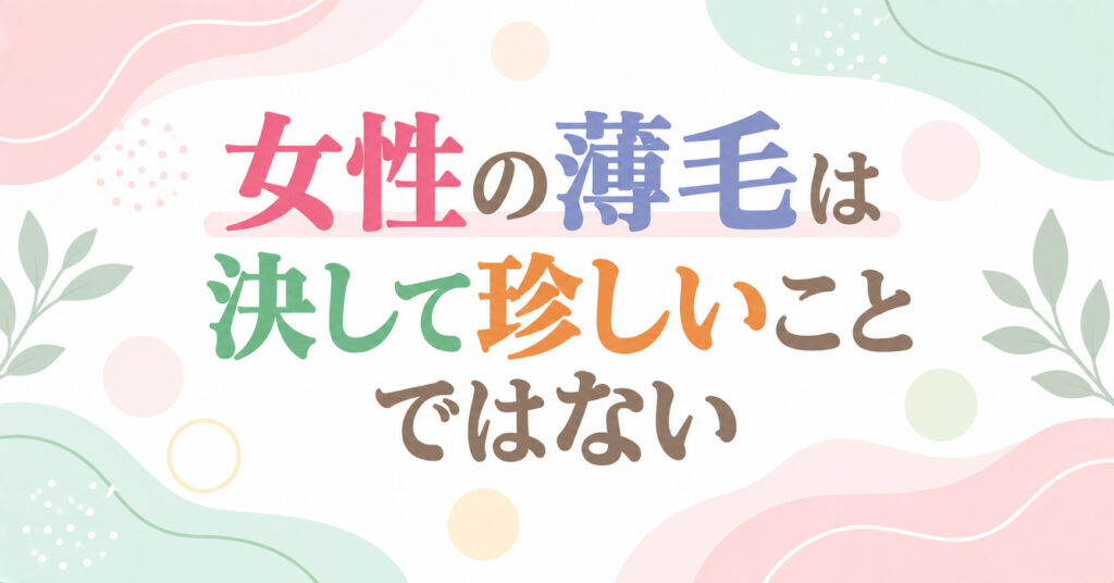 女性の薄毛は決して珍しいことではない
