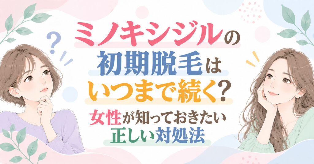 ミノキシジルの初期脱毛はいつまで続く?女性が知っておきたい正しい対処法