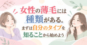 女性の薄毛には種類がある。まずは自分のタイプを知ることから始めよう