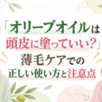 オリーブオイルは頭皮に塗っていい？薄毛ケアでの正しい使い方と注意点