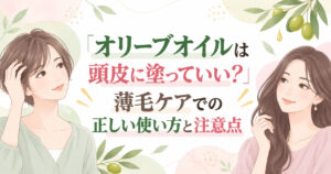 オリーブオイルは頭皮に塗っていい？薄毛ケアでの正しい使い方と注意点