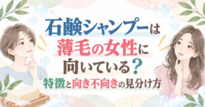 石鹸シャンプーは薄毛の女性に向いている？特徴と向き不向きの見分け方