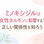 ミノキシジルは女性ホルモンに影響する？正しい関係性を知ろう