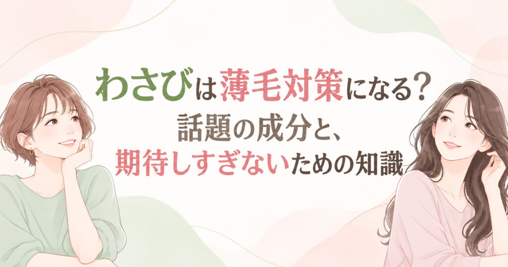わさびは薄毛対策になる?話題の成分と、期待しすぎないための知識