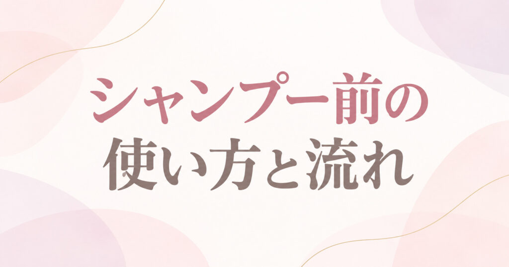 シャンプー前の使い方と流れ