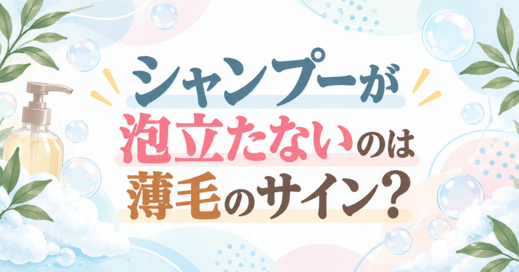 シャンプーが泡立たないのは薄毛のサイン？