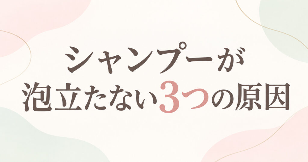 シャンプーが泡立たない3つの原因
