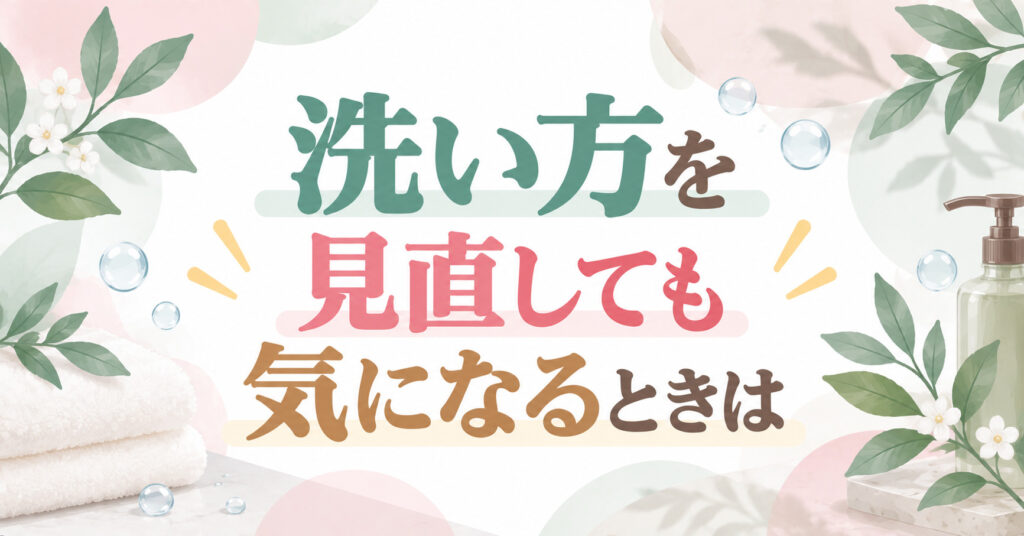 洗い方を見直しても気になるときは