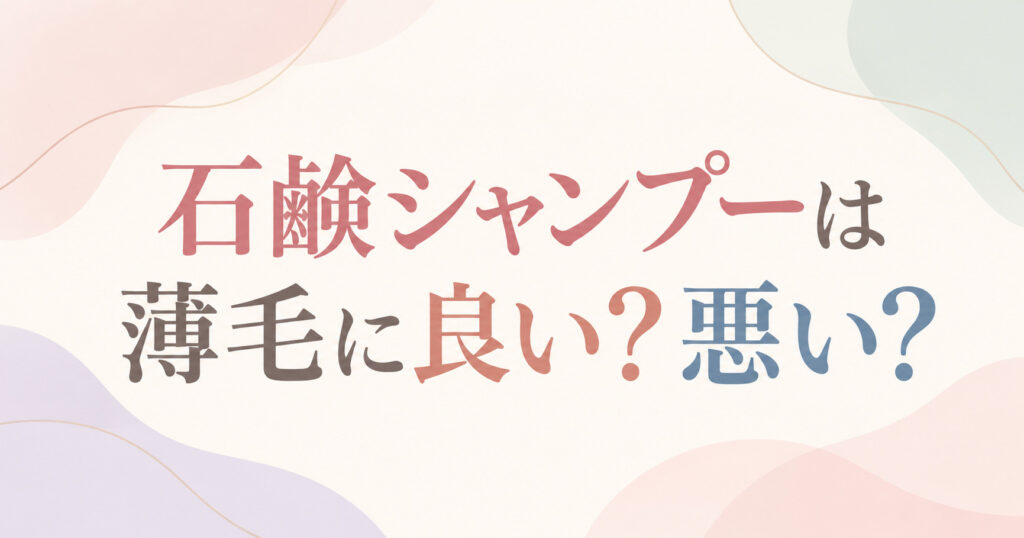 石鹸シャンプーは薄毛に良い？悪い？