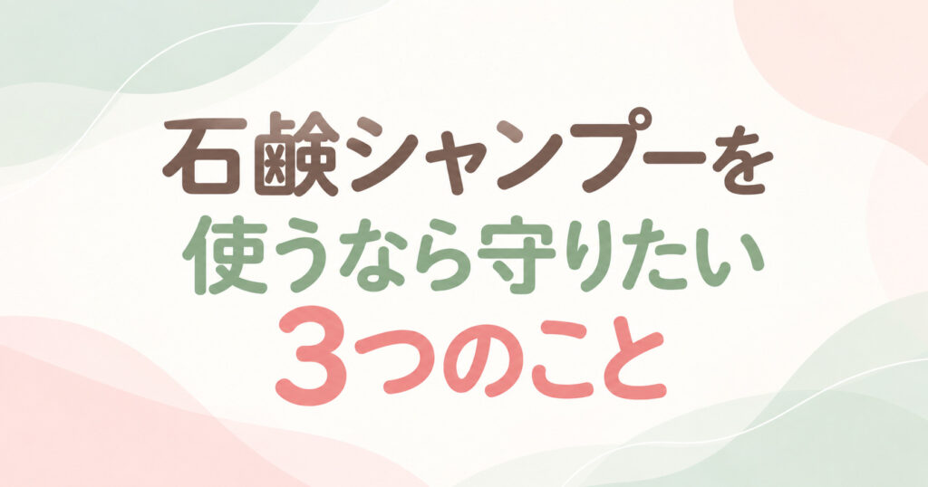 石鹸シャンプーを使うなら守りたい3つのこと
