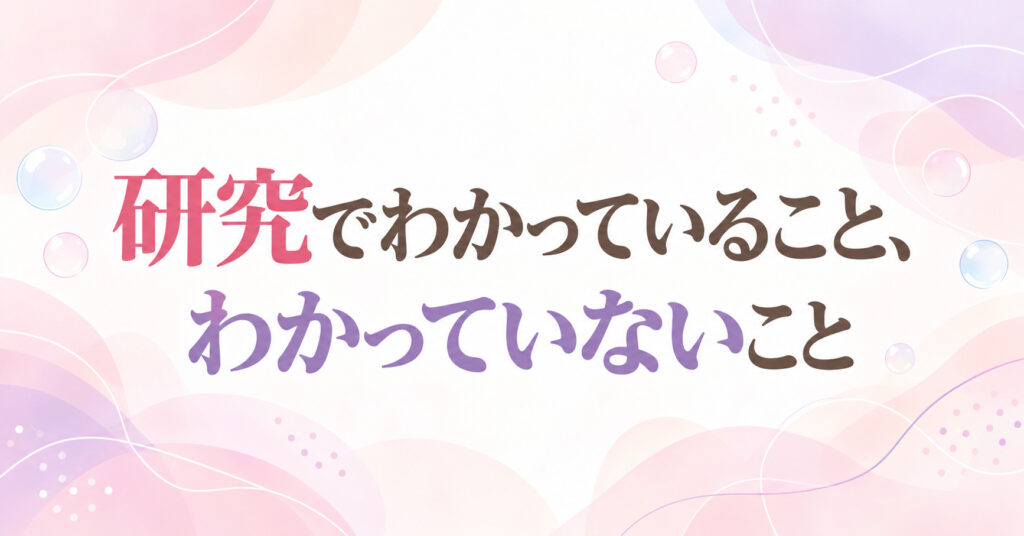 研究でわかっていること、わかっていないこと